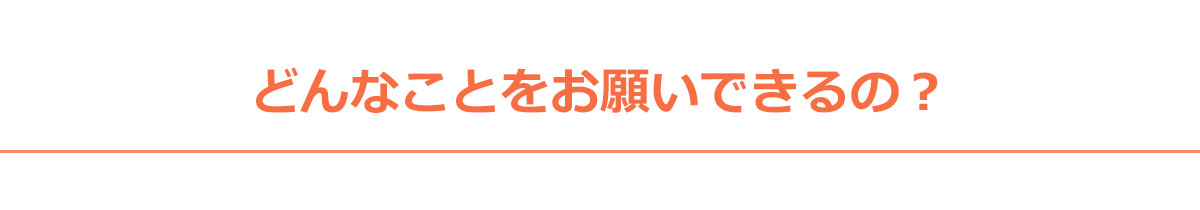 どんなことをお願いできるの？